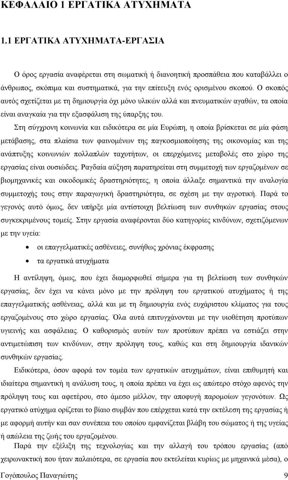 Ο σκοπός αυτός σχετίζεται με τη δημιουργία όχι μόνο υλικών αλλά και πνευματικών αγαθών, τα οποία είναι αναγκαία για την εξασφάλιση της ύπαρξης του.