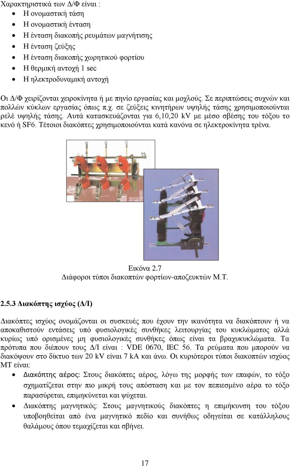 Αυτά κατασκευάζονται για 6,10,20 kv με μέσο σβέσης του τόξου το κενό ή SF6. Τέτοιοι διακόπτες χρησιμοποιούνται κατά κανόνα σε ηλεκτροκίνητα τρένα. Εικόνα 2.