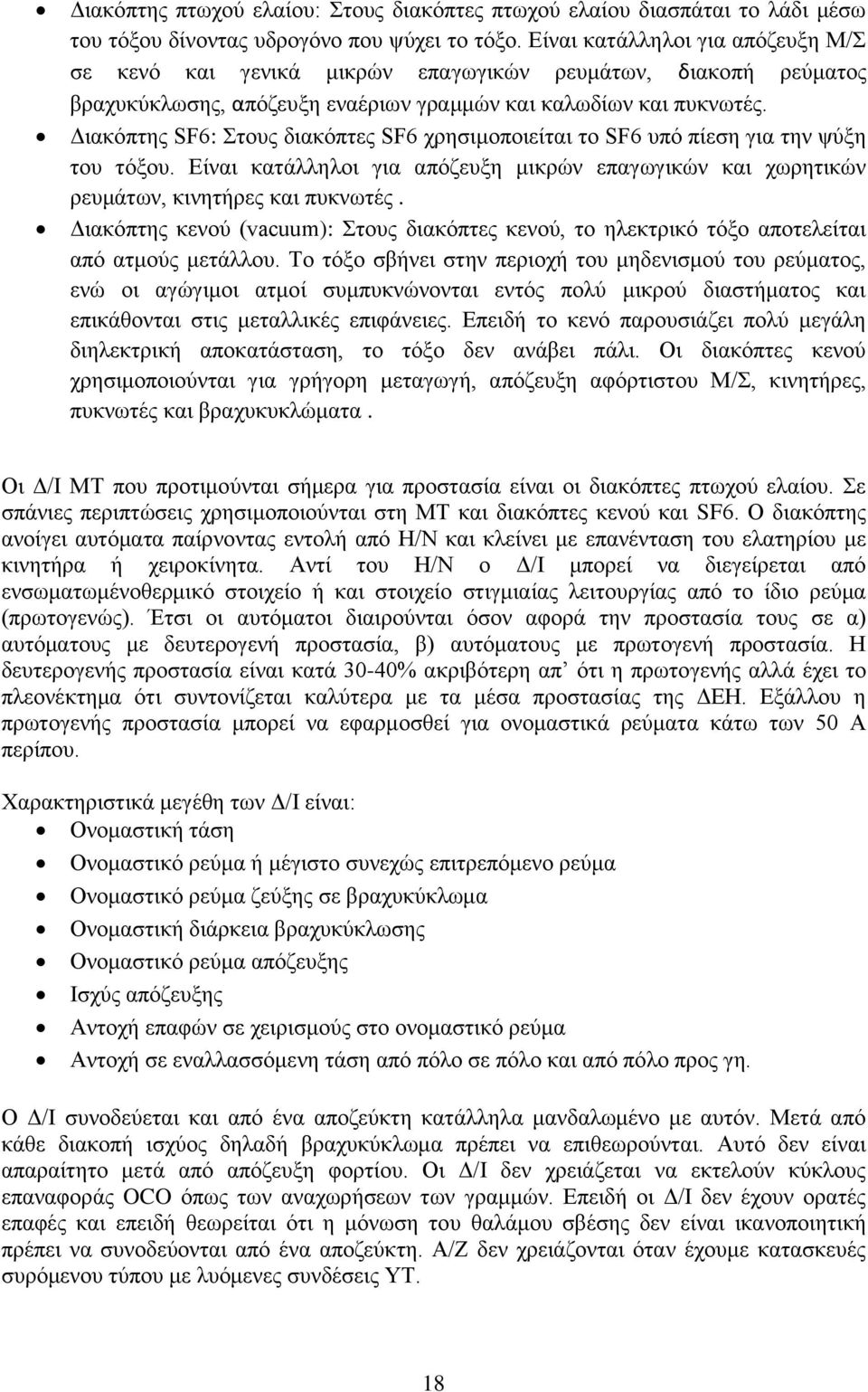 Διακόπτης SF6: Στους διακόπτες SF6 χρησιμοποιείται το SF6 υπό πίεση για την ψύξη του τόξου. Είναι κατάλληλοι για απόζευξη μικρών επαγωγικών και χωρητικών ρευμάτων, κινητήρες και πυκνωτές.