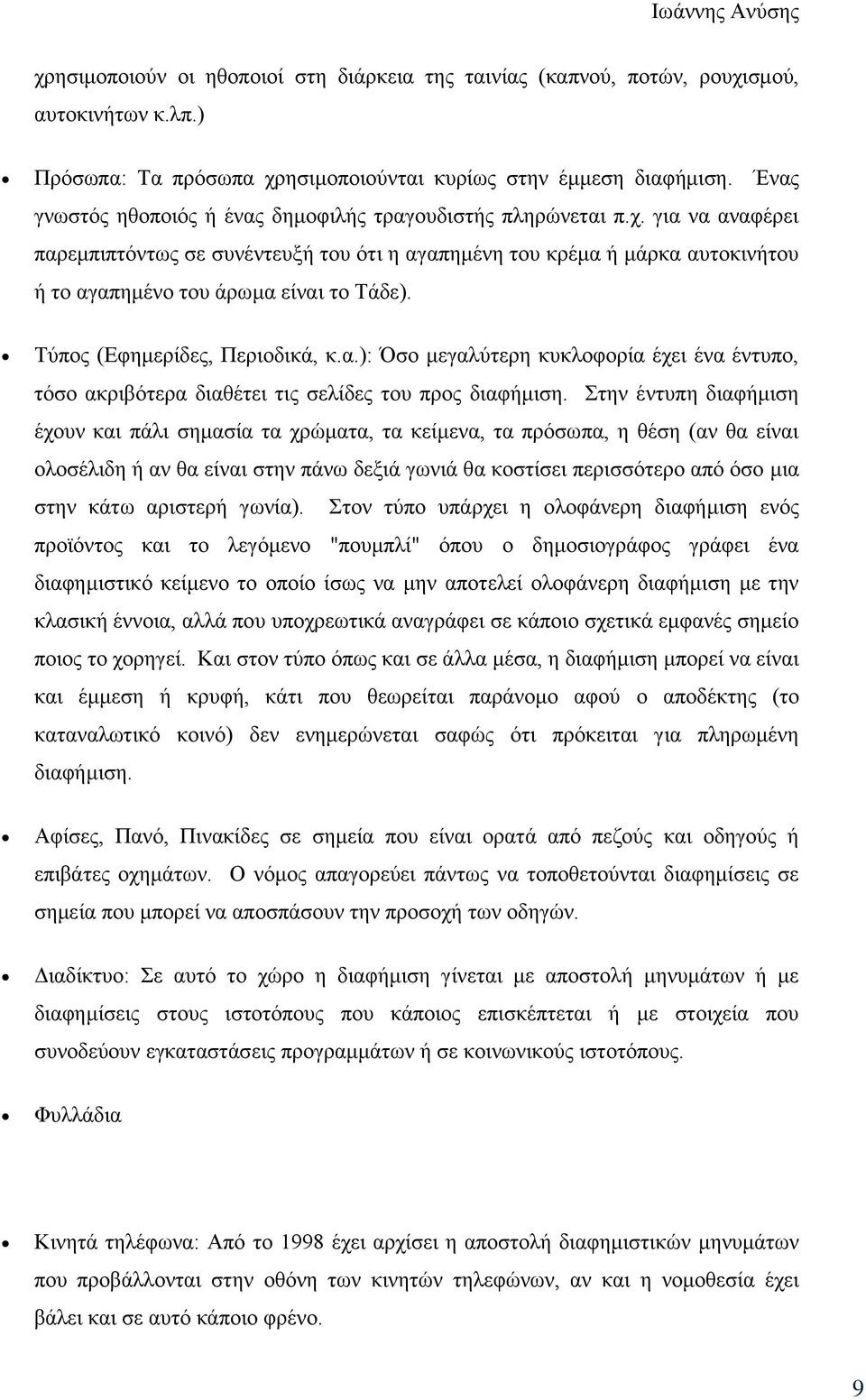 για να αναφέρει παρεμπιπτόντως σε συνέντευξή του ότι η αγαπημένη του κρέμα ή μάρκα αυτοκινήτου ή το αγαπημένο του άρωμα είναι το Τάδε). Τύπος (Εφημερίδες, Περιοδικά, κ.α.): Όσο μεγαλύτερη κυκλοφορία έχει ένα έντυπο, τόσο ακριβότερα διαθέτει τις σελίδες του προς διαφήμιση.