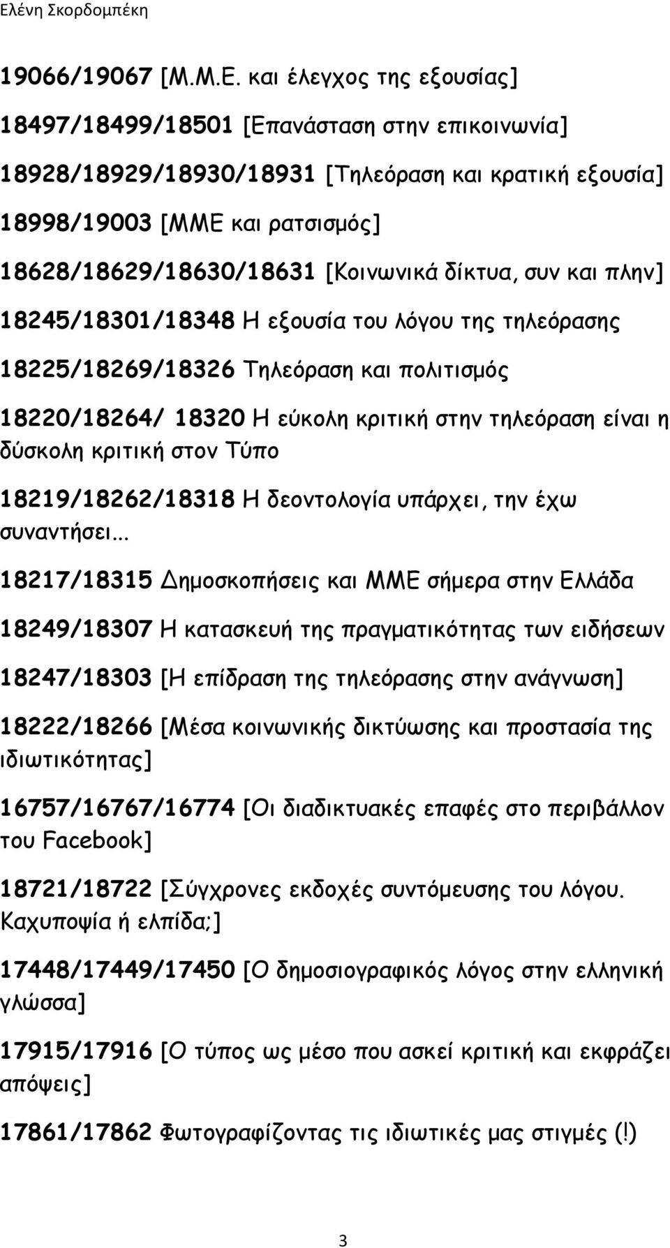 δίκτυα, συν και πλην] 18245/18301/18348 Η εξουσία του λόγου της τηλεόρασης 18225/18269/18326 Τηλεόραση και πολιτισμός 18220/18264/ 18320 H εύκολη κριτική στην τηλεόραση είναι η δύσκολη κριτική στον