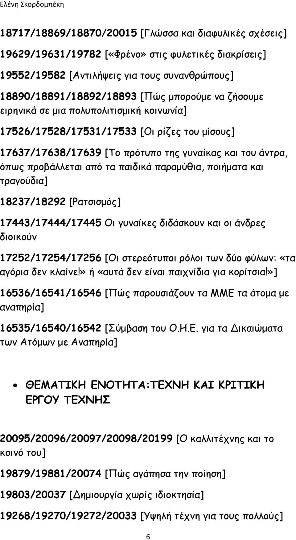 ποιήματα και τραγούδια] 18237/18292 [Ρατσισμός] 17443/17444/17445 Οι γυναίκες διδάσκουν και οι άνδρες διοικούν 17252/17254/17256 [Οι στερεότυποι ρόλοι των δύο φύλων: «τα αγόρια δεν κλαίνε!