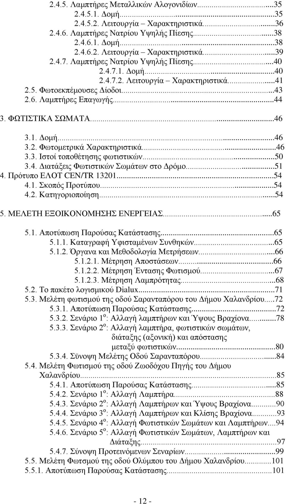 ..46 3.3. Ιστοί τοποθέτησης φωτιστικών...50 3.4. Διατάξεις Φωτιστικών Σωμάτων στο Δρόμο...51 4. Πρότυπο ΕΛΟΤ CEN/TR 13201...54 4.1. Σκοπός Προτύπου...54 4.2. Κατηγοριοποίηση...54 5.