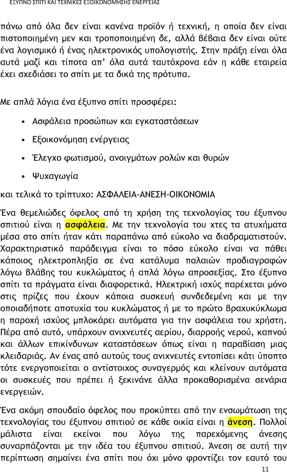 Με απλά λόγια ένα έξυπνο σπίτι προσφέρει: Ασφάλεια προσώπων και εγκαταστάσεων Εξοικονόμηση ενέργειας Έλεγχο φωτισμού, ανοιγμάτων ρολών και θυρών Ψυχαγωγία και τελικά το τρίπτυχο: