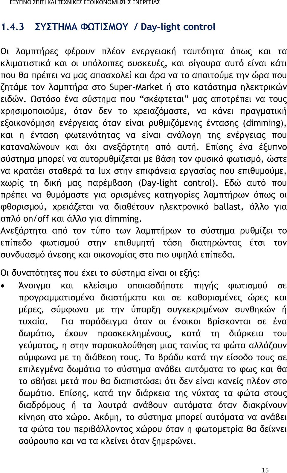 Ωστόσο ένα σύστημα που σκέφτεται μας αποτρέπει να τους χρησιμοποιούμε, όταν δεν το χρειαζόμαστε, να κάνει πραγματική εξοικονόμηση ενέργειας όταν είναι ρυθμιζόμενης έντασης (dimming), και η ένταση