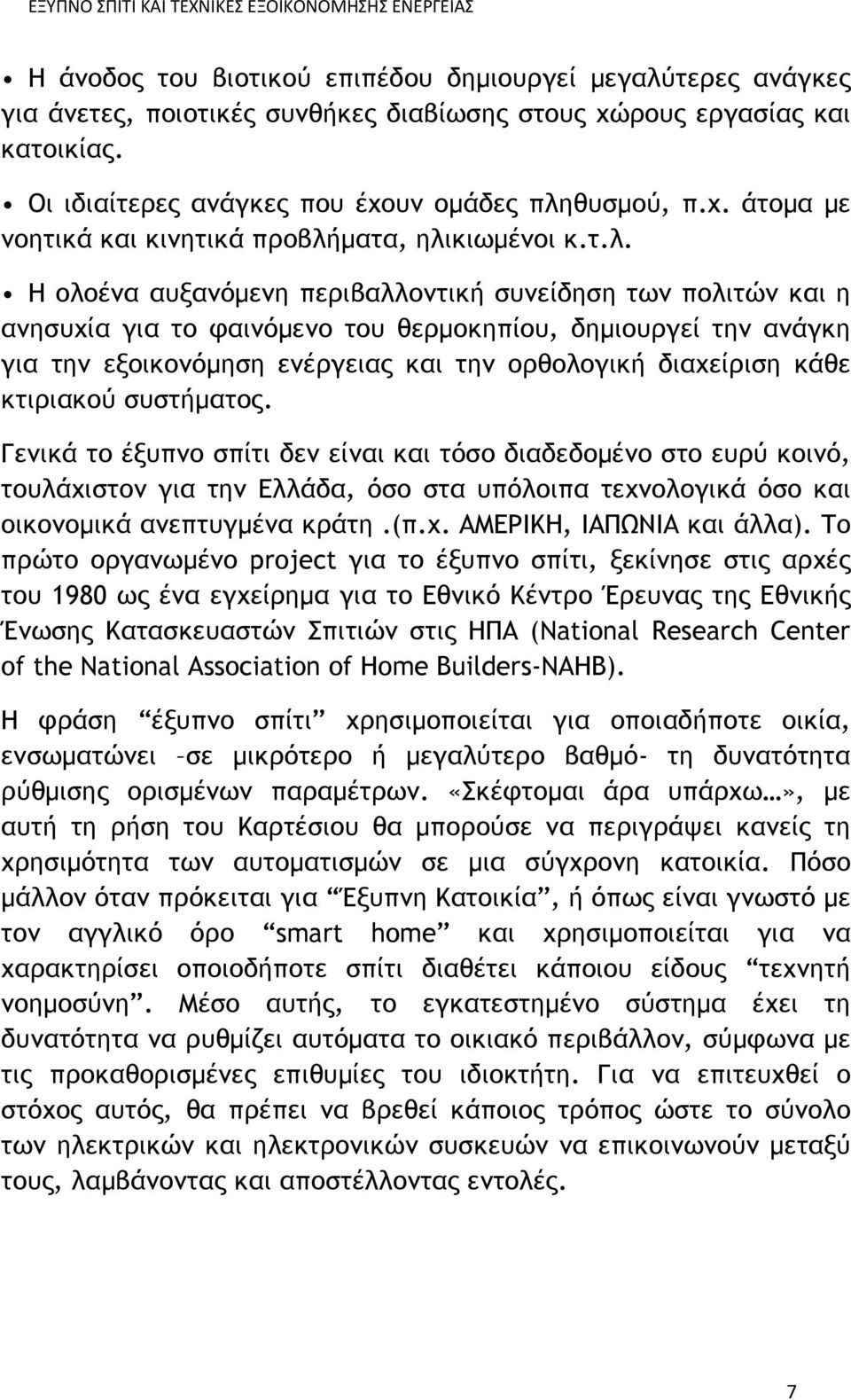 κτιριακού συστήματος. Γενικά το έξυπνο σπίτι δεν είναι και τόσο διαδεδομένο στο ευρύ κοινό, τουλάχιστον για την Ελλάδα, όσο στα υπόλοιπα τεχνολογικά όσο και οικονομικά ανεπτυγμένα κράτη.(π.χ. ΑΜΕΡΙΚΗ, ΙΑΠΩΝΙΑ και άλλα).