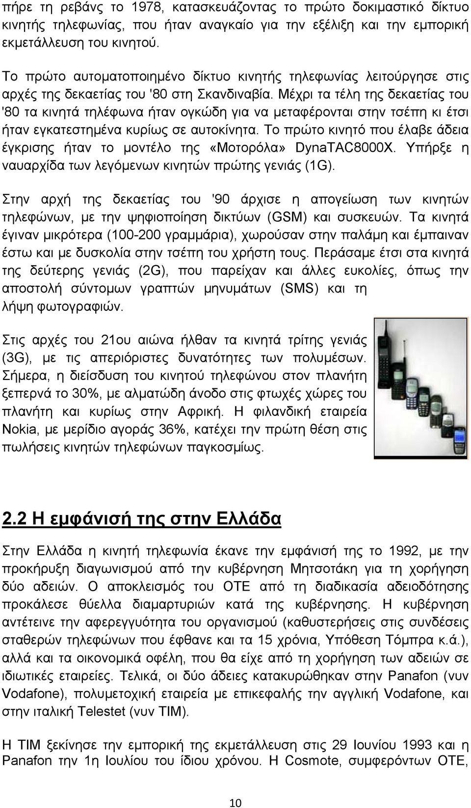 Μέχρι τα τέλη της δεκαετίας του '80 τα κινητά τηλέφωνα ήταν ογκώδη για να μεταφέρονται στην τσέπη κι έτσι ήταν εγκατεστημένα κυρίως σε αυτοκίνητα.