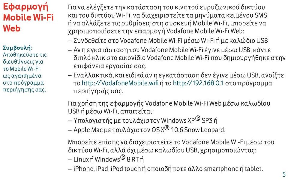 χρησιμοποιήσετε την εφαρμογή Vodafone Mobile Wi-Fi Web: Συνδεθείτε στο Vodafone Mobile Wi-Fi μέσω Wi-Fi ή με καλώδιο USB Αν η εγκατάσταση του Vodafone Mobile Wi-Fi έγινε μέσω USB, κάντε διπλό κλικ