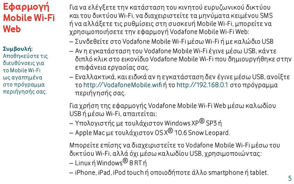 χρησιμοποιήσετε την εφαρμογή Vodafone Mobile Wi-Fi Web: Συνδεθείτε στο Vodafone Mobile Wi-Fi μέσω Wi-Fi ή με καλώδιο USB Αν η εγκατάσταση του Vodafone Mobile Wi-Fi έγινε μέσω USB, κάντε διπλό κλικ