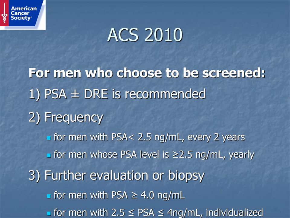 screened: 1) PSA ± DRE is recommended 2) Frequency for men with PSA<