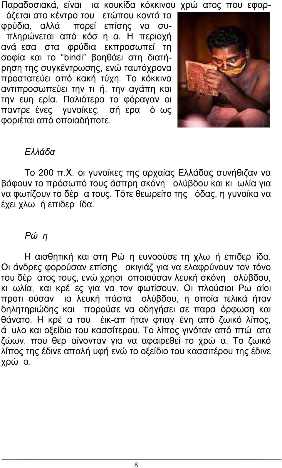 Το κόκκινο αντιπροσωπεύει την τιμή, την αγάπη και την ευημερία. Παλιότερα το φόραγαν οι παντρεμένες γυναίκες, σήμερα όμως φοριέται από οποιαδήποτε. Ελλάδα Το 200 π.χ.
