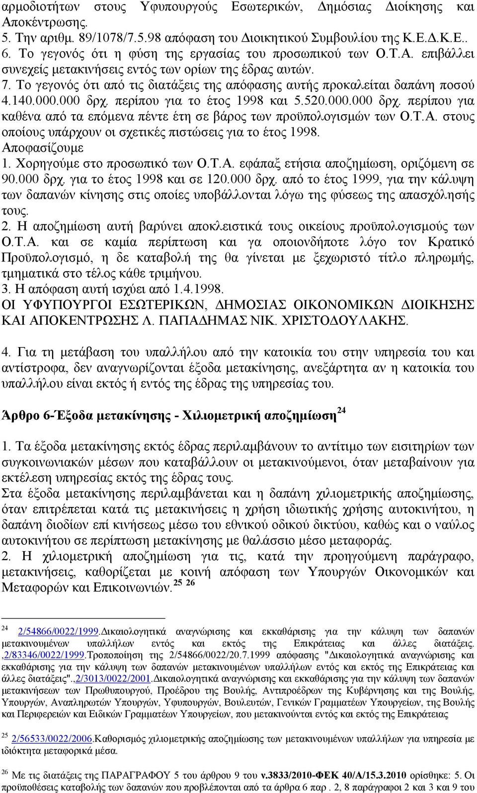 Το γεγονός ότι από τις διατάξεις της απόφασης αυτής προκαλείται δαπάνη ποσού 4.140.000.000 δρχ. περίπου για το έτος 1998 και 5.520.000.000 δρχ. περίπου για καθένα από τα επόμενα πέντε έτη σε βάρος των προϋπολογισμών των Ο.