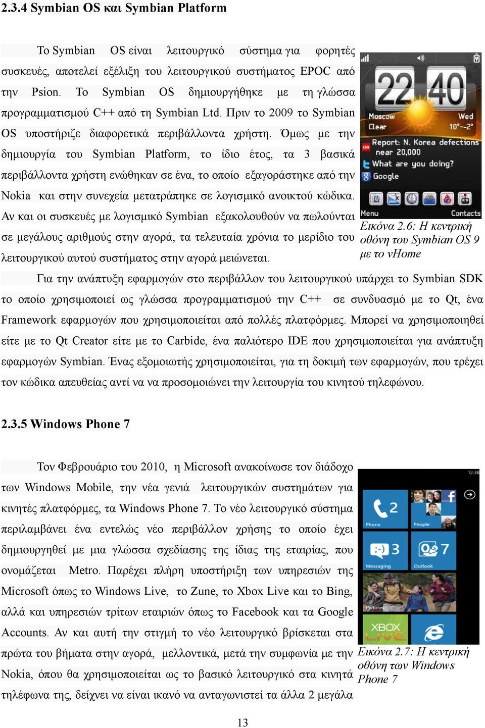 Όμως με την δημιουργία του Symbian Platform, το ίδιο έτος, τα 3 βασικά περιβάλλοντα χρήστη ενώθηκαν σε ένα, το οποίο εξαγοράστηκε από την Nokia και στην συνεχεία μετατράπηκε σε λογισμικό ανοικτού