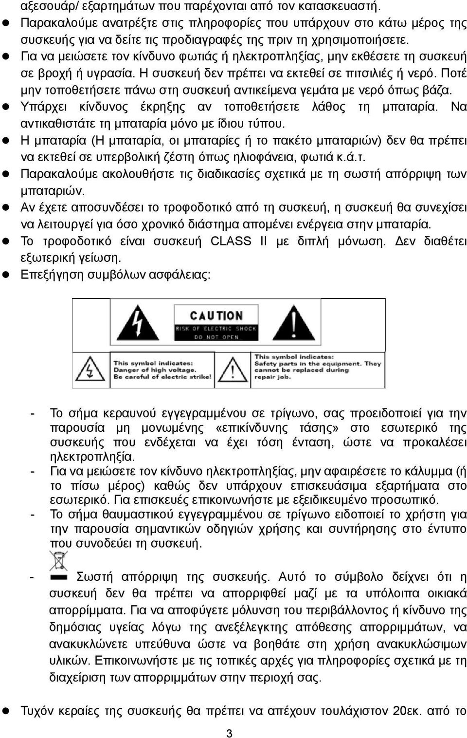 Ποτέ μην τοποθετήσετε πάνω στη συσκευή αντικείμενα γεμάτα με νερό όπως βάζα. Υπάρχει κίνδυνος έκρηξης αν τοποθετήσετε λάθος τη μπαταρία. Να αντικαθιστάτε τη μπαταρία μόνο με ίδιου τύπου.