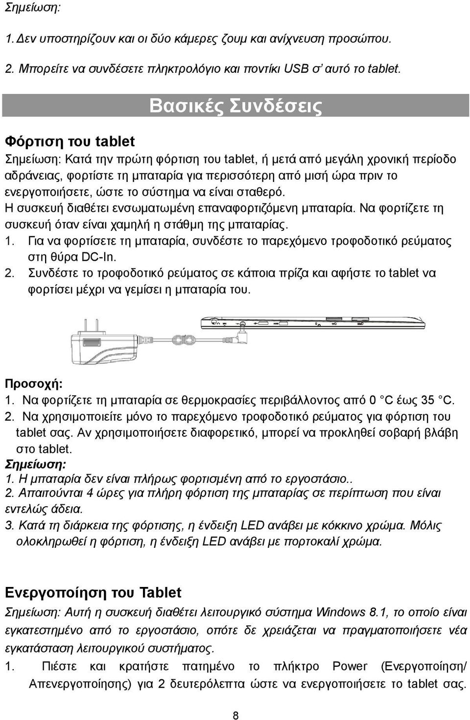 ενεργοποιήσετε, ώστε το σύστημα να είναι σταθερό. Η συσκευή διαθέτει ενσωματωμένη επαναφορτιζόμενη μπαταρία. Να φορτίζετε τη συσκευή όταν είναι χαμηλή η στάθμη της μπαταρίας. 1.