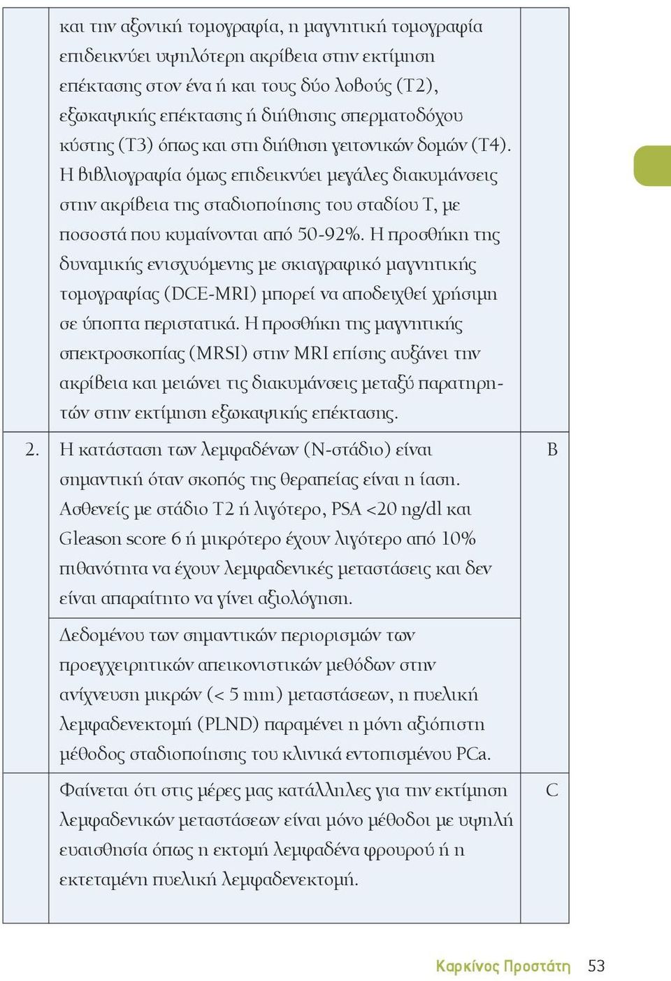 Η προσθήκη της δυναμικής ενισχυόμενης με σκιαγραφικό μαγνητικής τομογραφίας (DE-MRI) μπορεί να αποδειχθεί χρήσιμη σε ύποπτα περιστατικά.