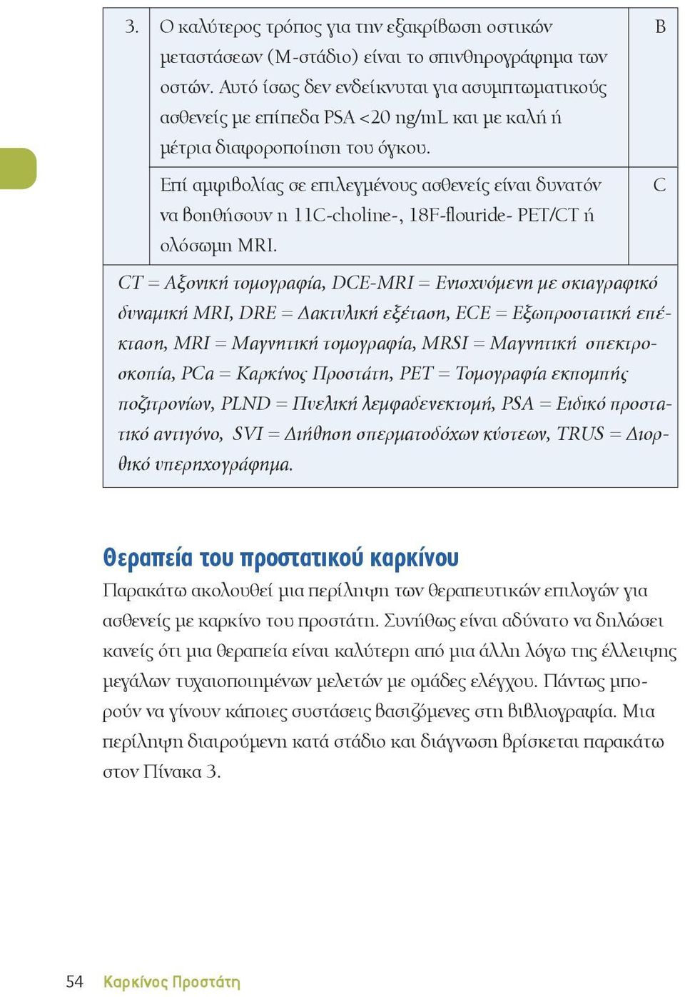 Επί αμφιβολίας σε επιλεγμένους ασθενείς είναι δυνατόν να βοηθήσουν η 11-choline-, 18F-flouride- PET/T ή ολόσωμη MRI.