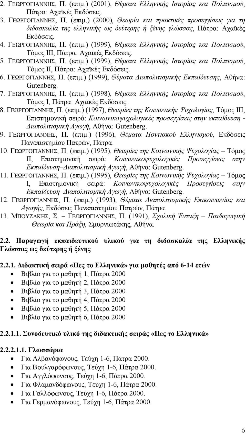 6. ΓΕΩΡΓΟΓΙΑΝΝΗΣ, Π. (επιμ.) (1999), Θέματα Διαπολιτισμικής Εκπαίδευσης, Αθήνα: Gutenberg. 7. ΓΕΩΡΓΟΓΙΑΝΝΗΣ, Π. (επιμ.) (1998), Θέματα Ελληνικής Ιστορίας και Πολιτισμού, Τόμος I, Πάτρα: Αχαϊκές Εκδόσεις.