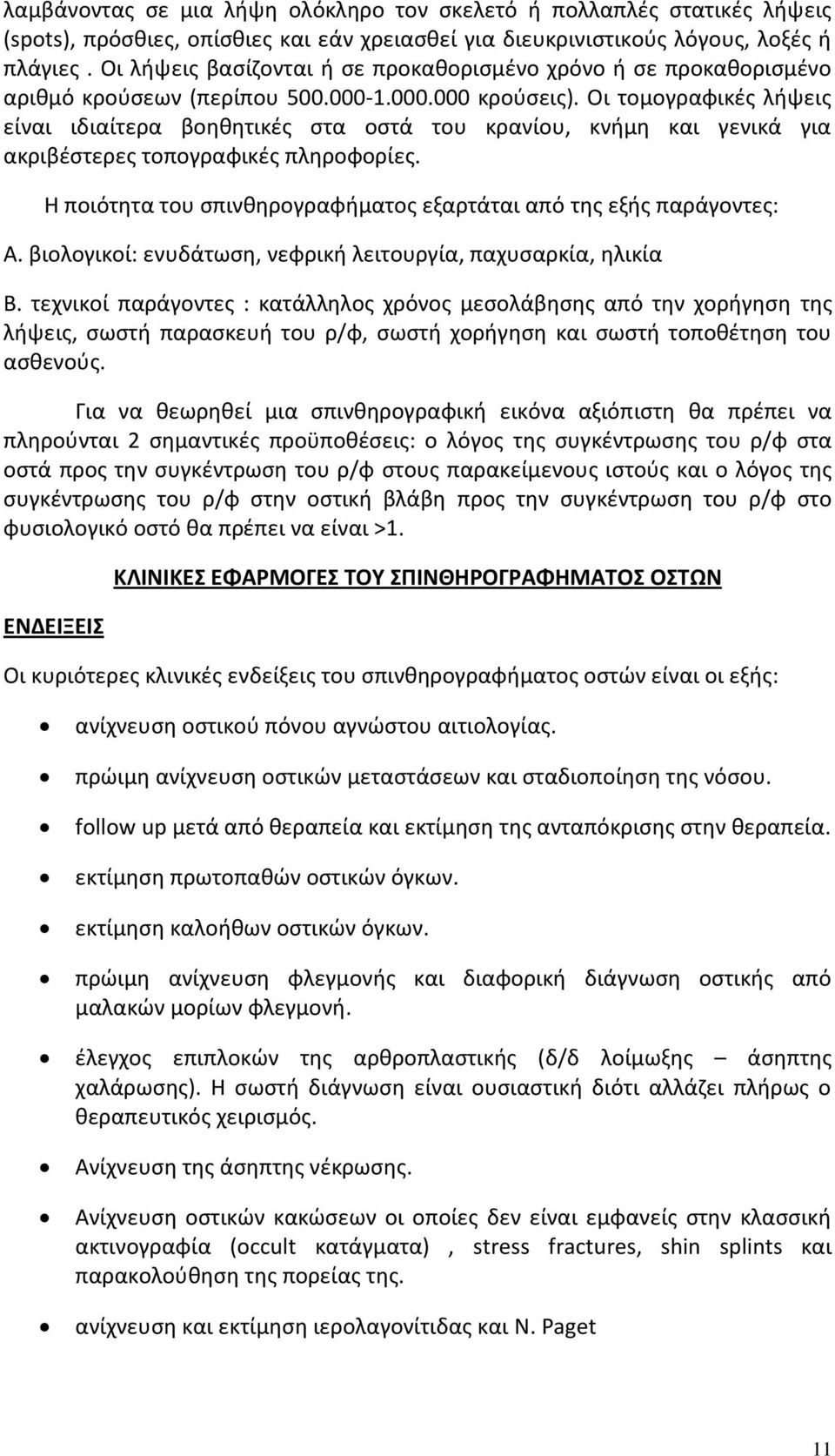 Οι τομογραφικές λήψεις είναι ιδιαίτερα βοηθητικές στα οστά του κρανίου, κνήμη και γενικά για ακριβέστερες τοπογραφικές πληροφορίες.