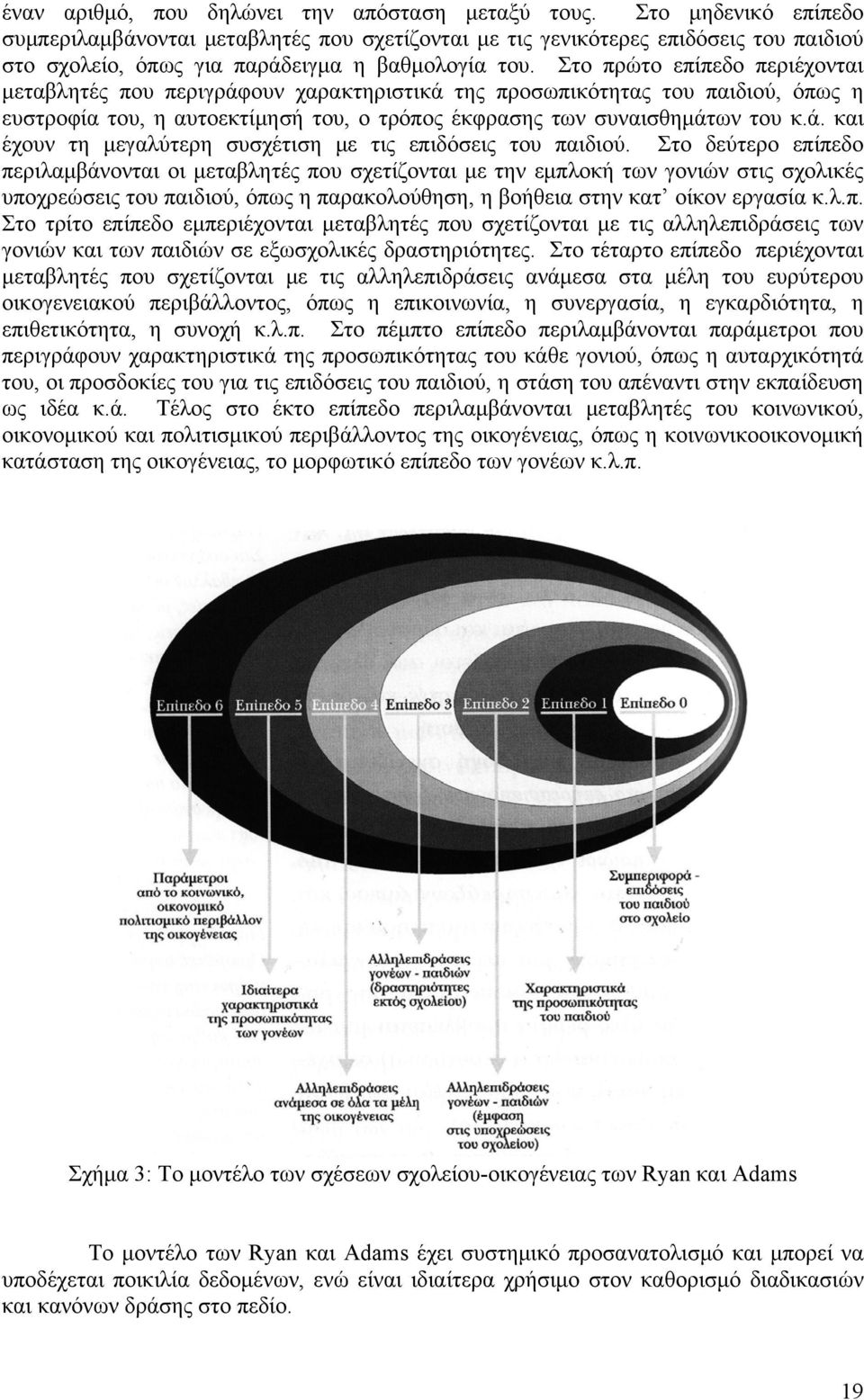 Στο πρώτο επίπεδο περιέχονται μεταβλητές που περιγράφουν χαρακτηριστικά της προσωπικότητας του παιδιού, όπως η ευστροφία του, η αυτοεκτίμησή του, ο τρόπος έκφρασης των συναισθημάτων του κ.ά. και έχουν τη μεγαλύτερη συσχέτιση με τις επιδόσεις του παιδιού.