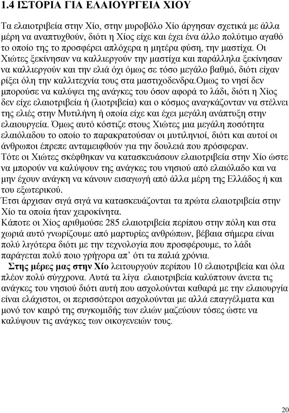 Οι Χιώτες ξεκίνησαν να καλλιεργούν την μαστίχα και παράλληλα ξεκίνησαν να καλλιεργούν και την ελιά όχι όμως σε τόσο μεγάλο βαθμό, διότι είχαν ρίξει όλη την καλλιτεχνία τους στα μαστιχοδενδρα.