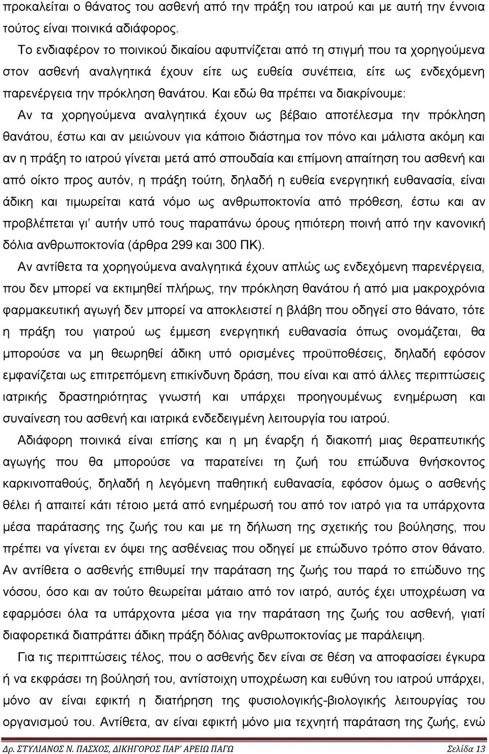 Και εδώ θα πρέπει να διακρίνουμε: Αν τα χορηγούμενα αναλγητικά έχουν ως βέβαιο αποτέλεσμα την πρόκληση θανάτου, έστω και αν μειώνουν για κάποιο διάστημα τον πόνο και μάλιστα ακόμη και αν η πράξη το