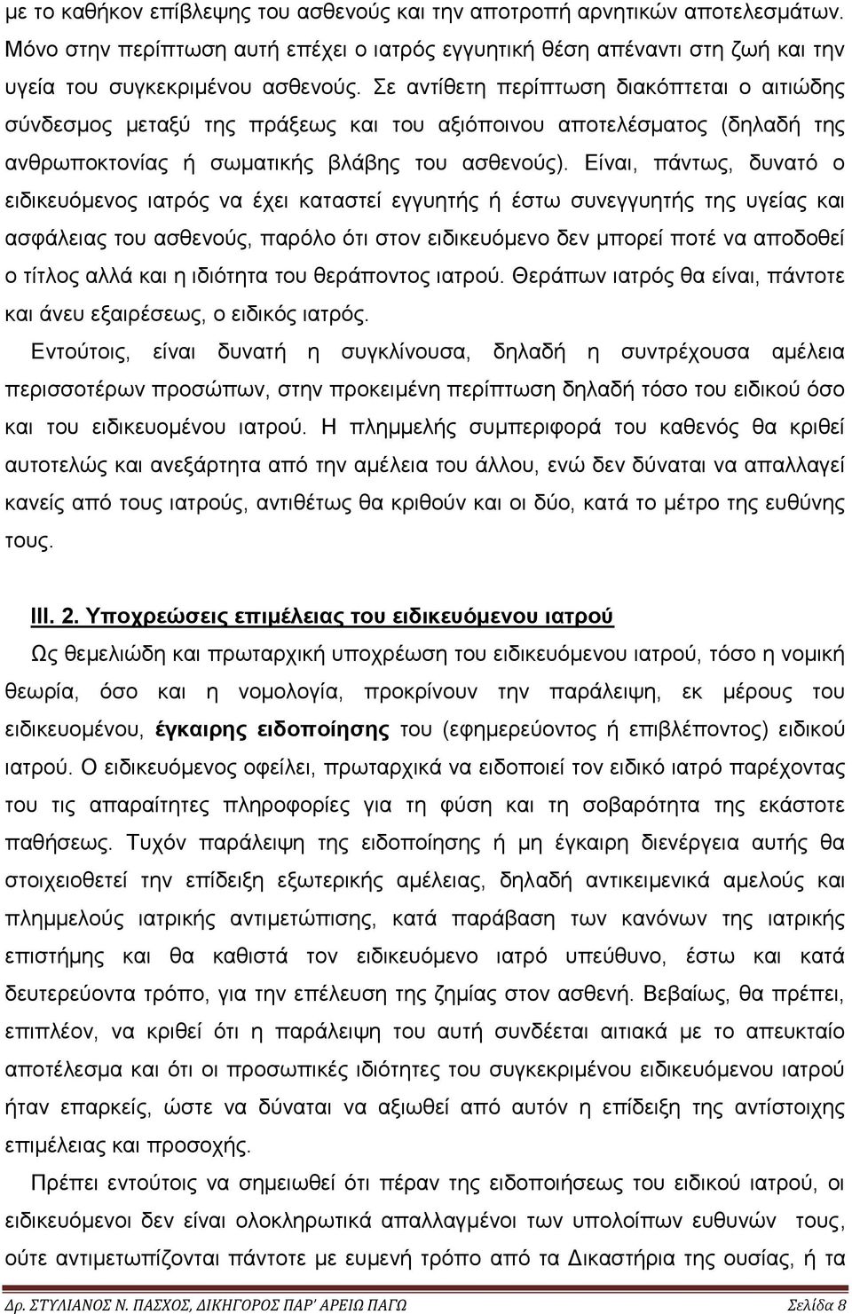 Είναι, πάντως, δυνατό ο ειδικευόμενος ιατρός να έχει καταστεί εγγυητής ή έστω συνεγγυητής της υγείας και ασφάλειας του ασθενούς, παρόλο ότι στον ειδικευόμενο δεν μπορεί ποτέ να αποδοθεί ο τίτλος αλλά