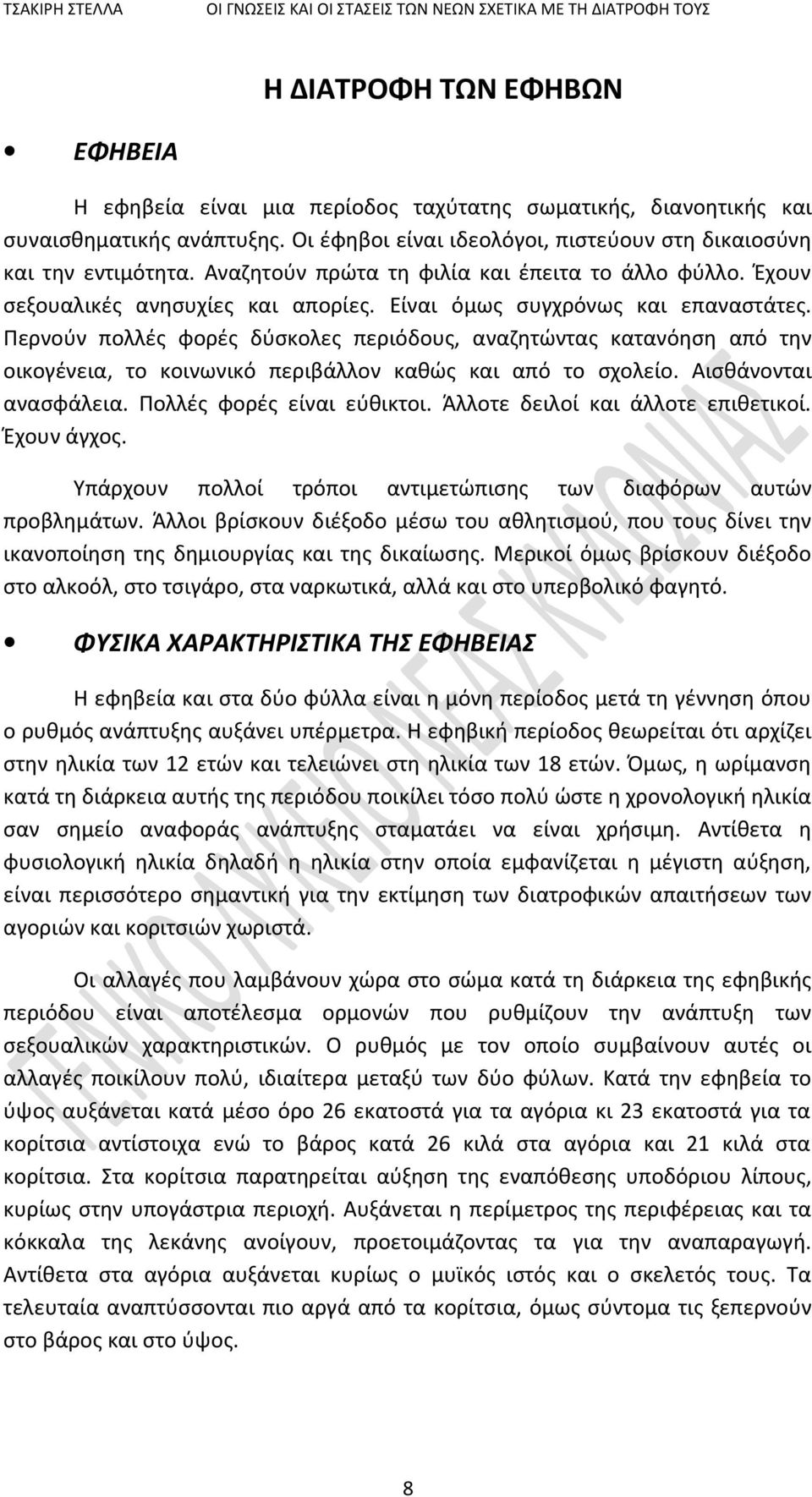 Περνούν πολλές φορές δύσκολες περιόδους, αναζητώντας κατανόηση από την οικογένεια, το κοινωνικό περιβάλλον καθώς και από το σχολείο. Αισθάνονται ανασφάλεια. Πολλές φορές είναι εύθικτοι.