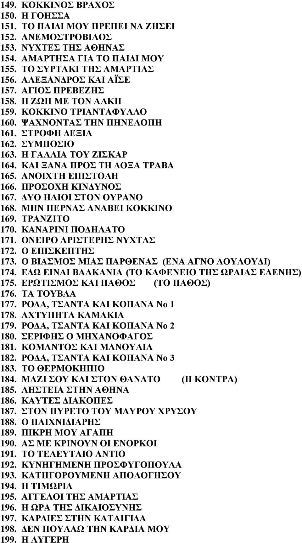 ΚΑΙ ΞΑΝΑ ΠΡΟΣ ΤΗ ΔΟΞΑ ΤΡΑΒΑ 165. ΑΝΟΙΧΤΗ ΕΠΙΣΤΟΛΗ 166. ΠΡΟΣΟΧΗ ΚΙΝΔΥΝΟΣ 167. ΔΥΟ ΗΛΙΟΙ ΣΤΟΝ ΟΥΡΑΝΟ 168. ΜΗΝ ΠΕΡΝΑΣ ΑΝΑΒΕΙ ΚΟΚΚΙΝΟ 169. ΤΡΑΝΖΙΤΟ 170. ΚΑΝΑΡΙΝΙ ΠΟΔΗΛΑΤΟ 171. ΟΝΕΙΡΟ ΑΡΙΣΤΕΡΗΣ ΝΥΧΤΑΣ 172.