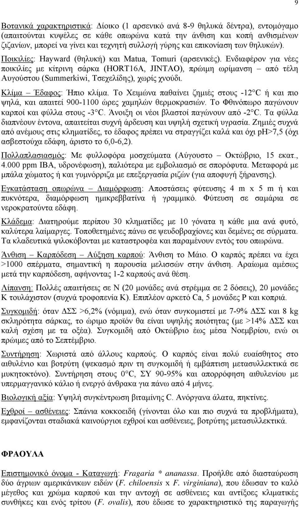 Ενδιαφέρον για νέες ποικιλίες με κίτρινη σάρκα (HORT16A, JINTAO), πρώιμη ωρίμανση από τέλη Αυγούστου (Summerkiwi, Τσεχελίδης), χωρίς χνούδι. Κλίμα Έδαφος: Ήπιο κλίμα.