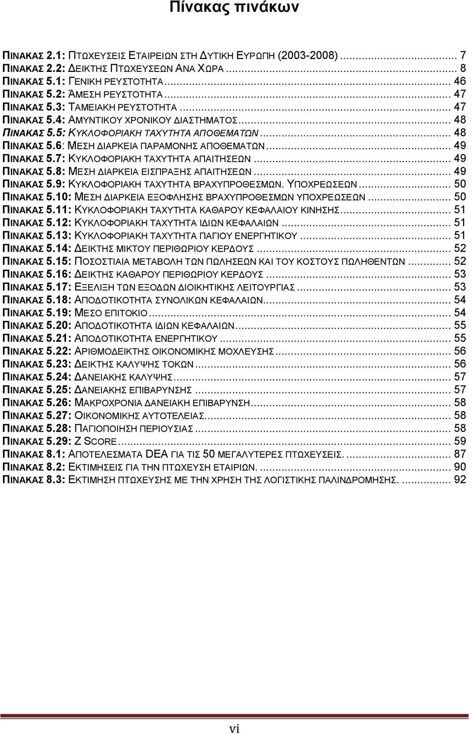 .. 49 ΠΙΝΑΚΑΣ 5.7: ΚΥΚΛΟΦΟΡΙΑΚΗ ΤΑΧΥΤΗΤΑ ΑΠΑΙΤΗΣΕΩΝ... 49 ΠΙΝΑΚΑΣ 5.8: ΜΕΣΗ ΔΙΑΡΚΕΙΑ ΕΙΣΠΡΑΞΗΣ ΑΠΑΙΤΗΣΕΩΝ... 49 ΠΙΝΑΚΑΣ 5.9: ΚΥΚΛΟΦΟΡΙΑΚΗ ΤΑΧΥΤΗΤΑ ΒΡΑΧΥΠΡΟΘΕΣΜΩΝ. ΥΠΟΧΡΕΩΣΕΩΝ... 50 ΠΙΝΑΚΑΣ 5.