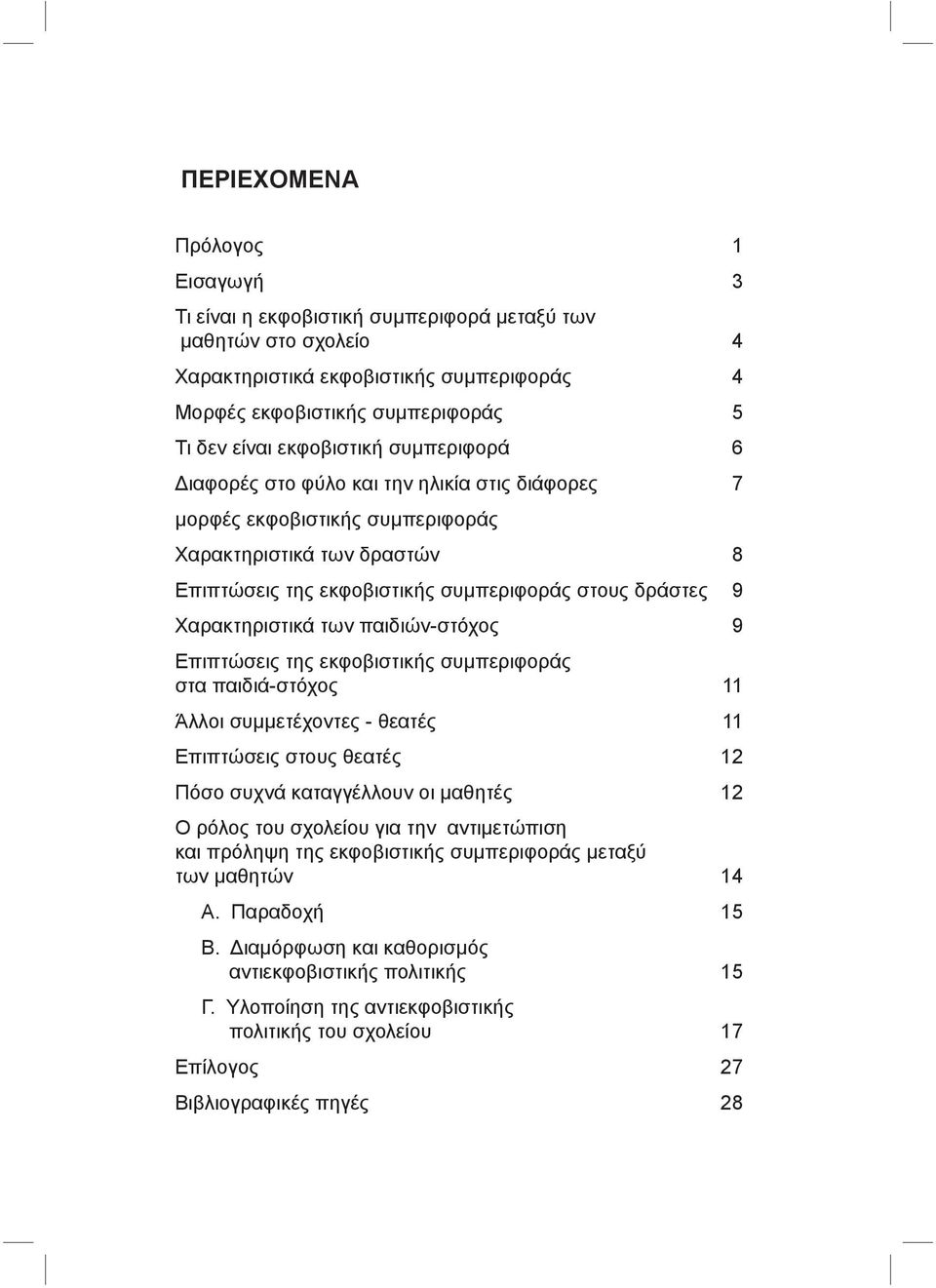 Χαρακτηριστικά των παιδιών-στόχος 9 Επιπτώσεις της εκφοβιστικής συμπεριφοράς στα παιδιά-στόχος 11 Άλλοι συμμετέχοντες - θεατές 11 Επιπτώσεις στους θεατές 12 Πόσο συχνά καταγγέλλουν οι μαθητές 12 Ο