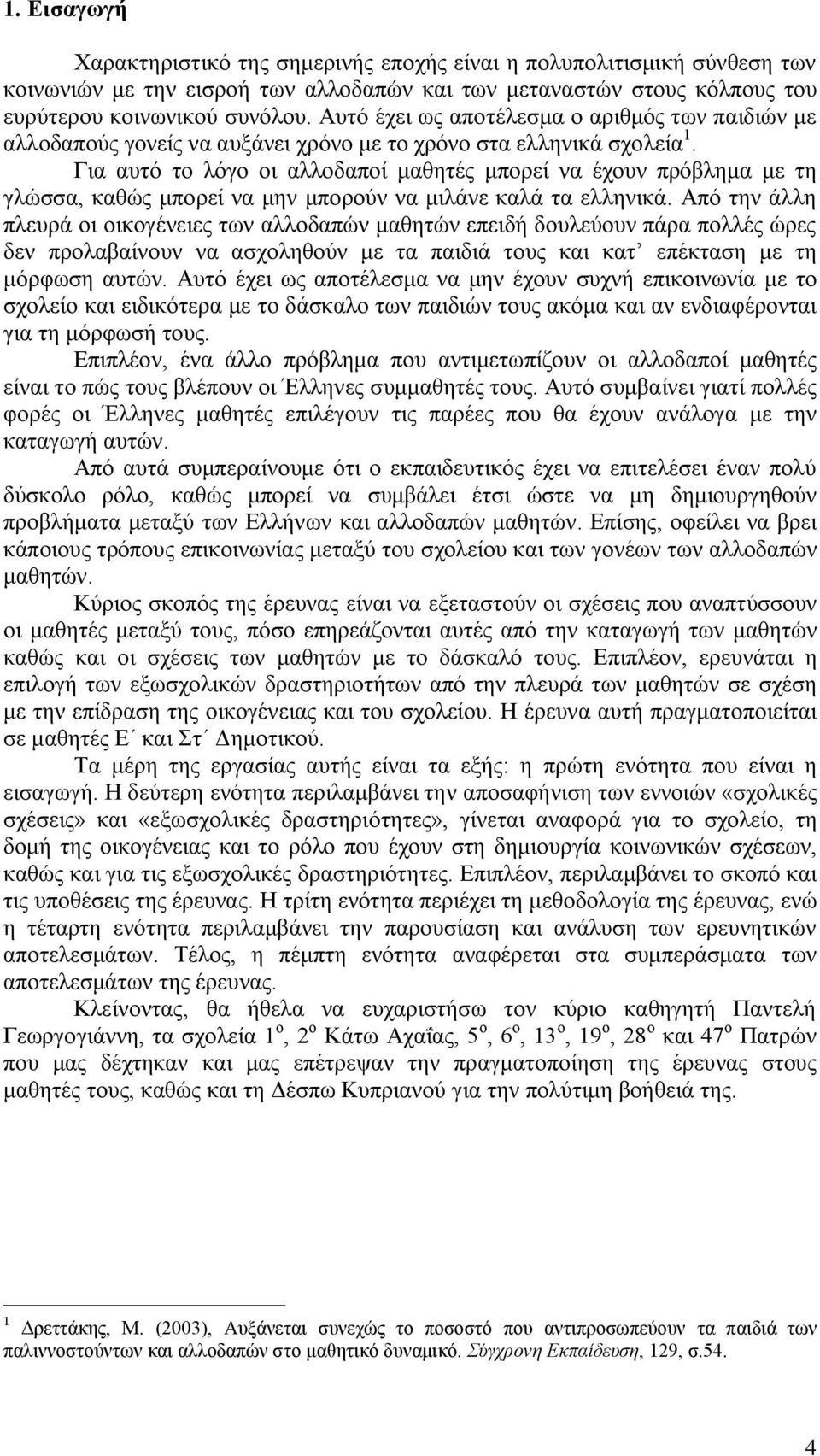 Για αυτό το λόγο οι αλλοδαποί μαθητές μπορεί να έχουν πρόβλημα με τη γλώσσα, καθώς μπορεί να μην μπορούν να μιλάνε καλά τα ελληνικά.