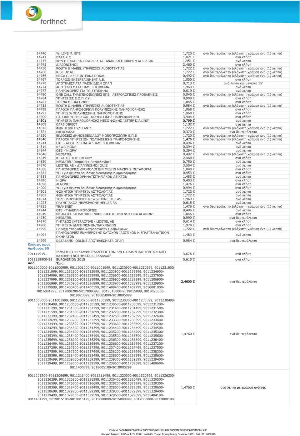 (ελάχιστη χρέωση ένα (1) λεπτό) 14760 RISE UP AE 1,722 ανά δευτερόλεπτο (ελάχιστη χρέωση ένα (1) λεπτό) 14766 MEGA GREECE INTERNATIONAL 0,492 ανά δευτερόλεπτο (ελάχιστη χρέωση ένα (1) λεπτό) 14767