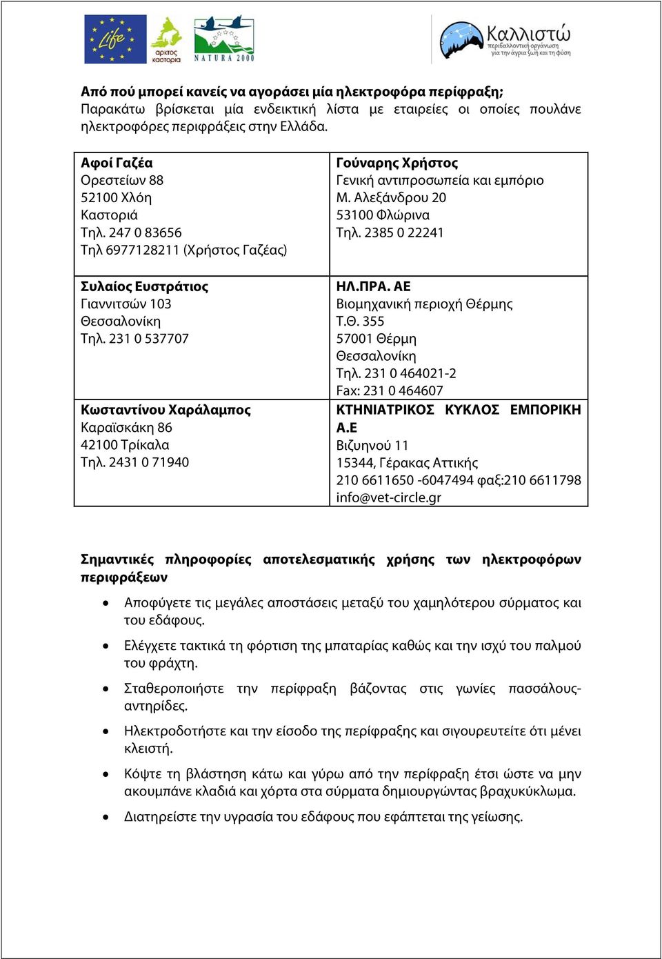 231 0 537707 Κωσταντίνου Χαράλαμπος Καραϊσκάκη 86 42100 Τρίκαλα Τηλ. 2431 0 71940 Γούναρης Χρήστος Γενική αντιπροσωπεία και εμπόριο Μ. Αλεξάνδρου 20 53100 Φλώρινα Τηλ. 2385 0 22241 ΗΛ.ΠΡΑ.