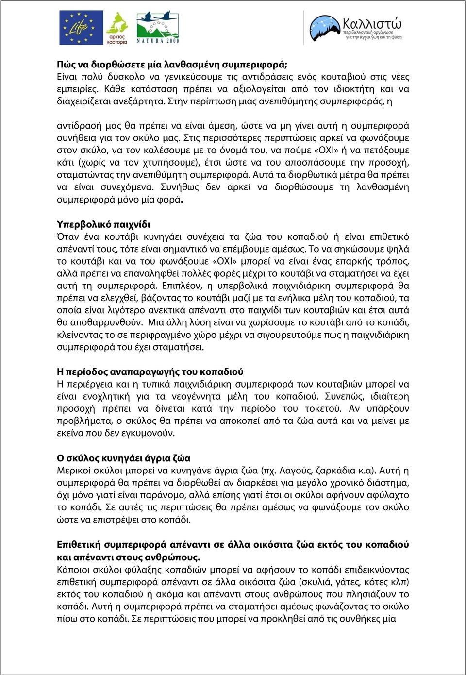 Στην περίπτωση μιας ανεπιθύμητης συμπεριφοράς, η αντίδρασή μας θα πρέπει να είναι άμεση, ώστε να μη γίνει αυτή η συμπεριφορά συνήθεια για τον σκύλο μας.