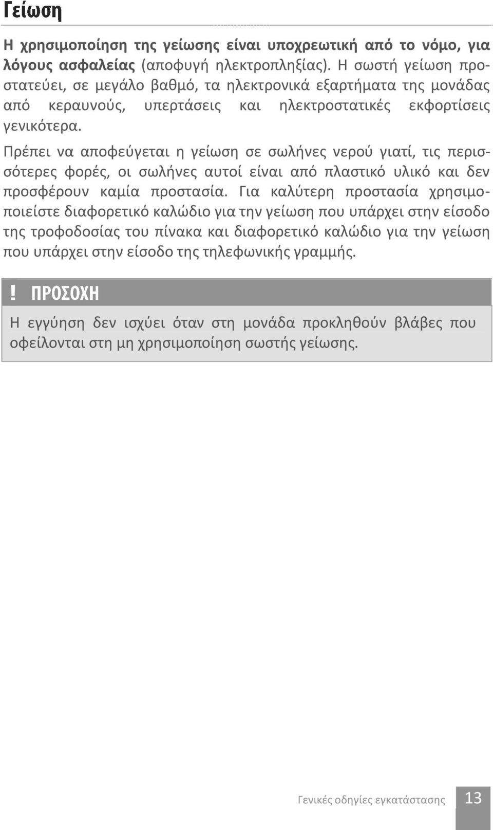 Πρέπει να αποφεύγεται η γείωση σε σωλήνες νερού γιατί, τις περισσότερες φορές, οι σωλήνες αυτοί είναι από πλαστικό υλικό και δεν προσφέρουν καμία προστασία.