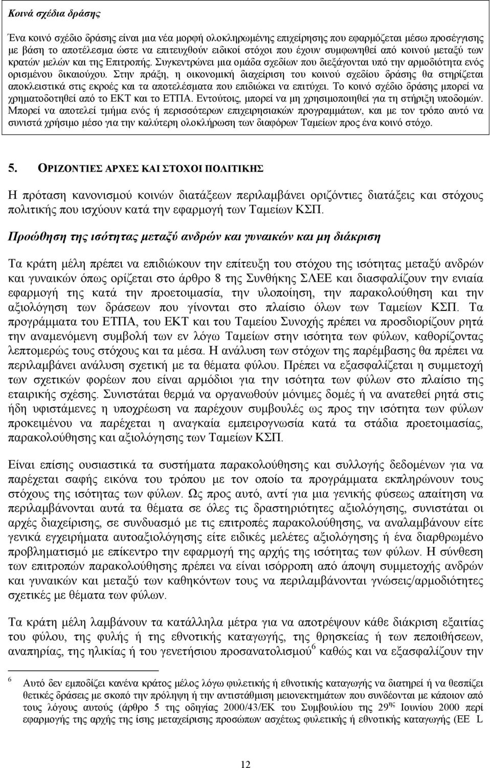 Στην πράξη, η οικονομική διαχείριση του κοινού σχεδίου δράσης θα στηρίζεται αποκλειστικά στις εκροές και τα αποτελέσματα που επιδιώκει να επιτύχει.