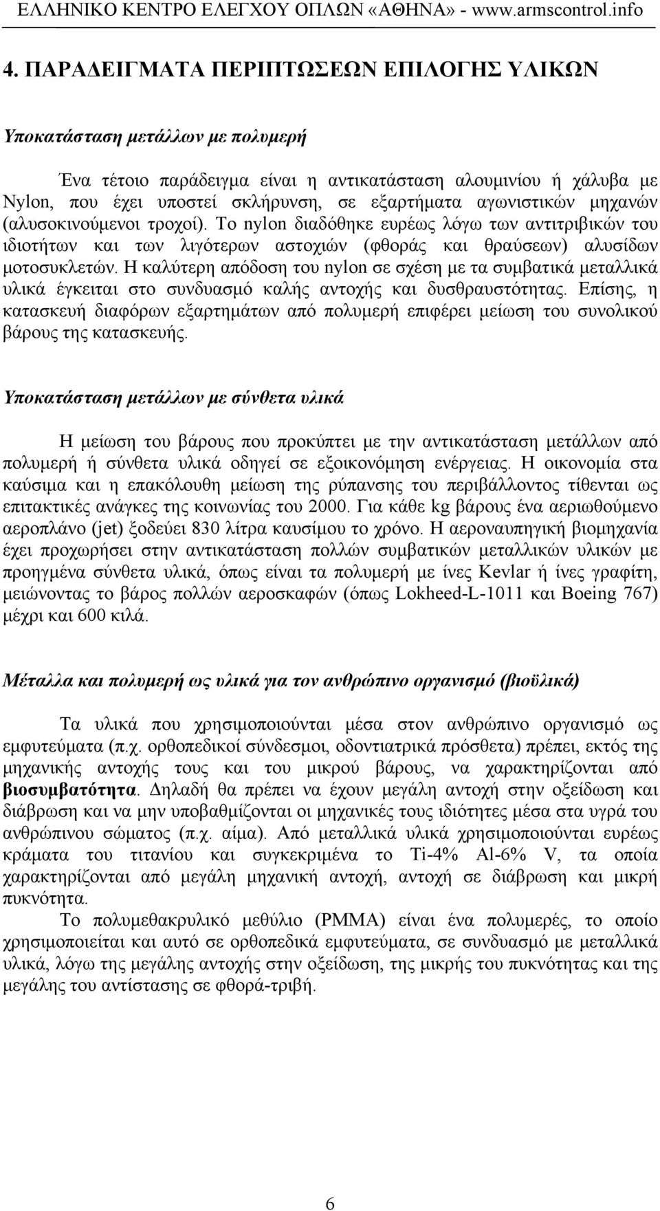 Η καλύτερη απόδοση του nylon σε σχέση με τα συμβατικά μεταλλικά υλικά έγκειται στο συνδυασμό καλής αντοχής και δυσθραυστότητας.