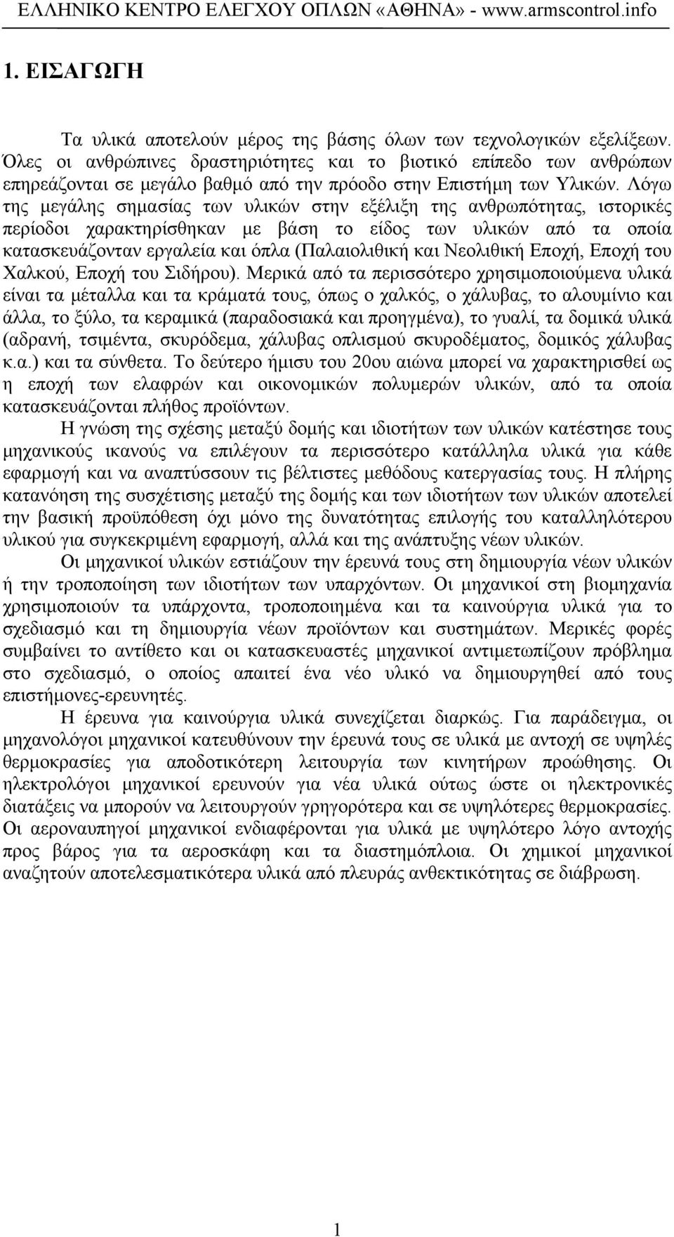 Λόγω της μεγάλης σημασίας των υλικών στην εξέλιξη της ανθρωπότητας, ιστορικές περίοδοι χαρακτηρίσθηκαν με βάση το είδος των υλικών από τα οποία κατασκευάζονταν εργαλεία και όπλα (Παλαιολιθική και