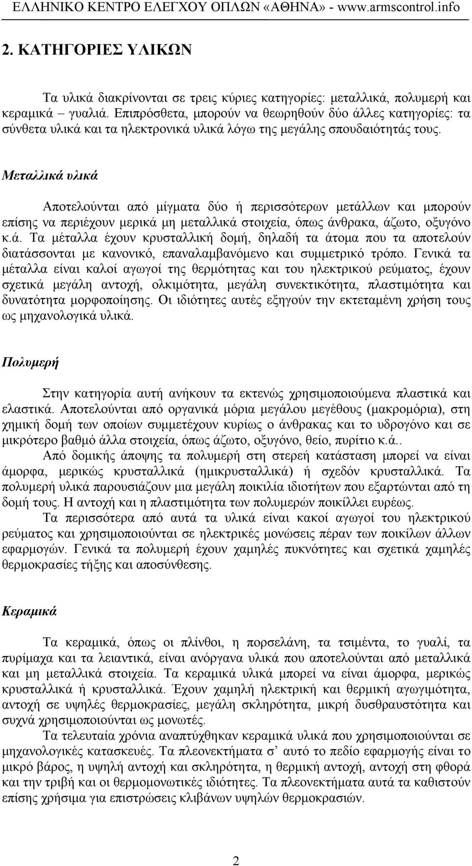 Μεταλλικά υλικά Αποτελούνται από μίγματα δύο ή περισσότερων μετάλλων και μπορούν επίσης να περιέχουν μερικά μη μεταλλικά στοιχεία, όπως άνθρακα, άζωτο, οξυγόνο κ.ά. Τα μέταλλα έχουν κρυσταλλική δομή, δηλαδή τα άτομα που τα αποτελούν διατάσσονται με κανονικό, επαναλαμβανόμενο και συμμετρικό τρόπο.