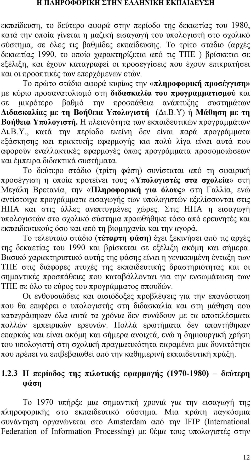 Το πρώτο στάδιο αφορά κυρίως την «πληροφορική προσέγγιση» με κύριο προσανατολισμό στη διδασκαλία του προγραμματισμού και σε μικρότερο βαθμό την προσπάθεια ανάπτυξης συστημάτων Διδασκαλίας με τη