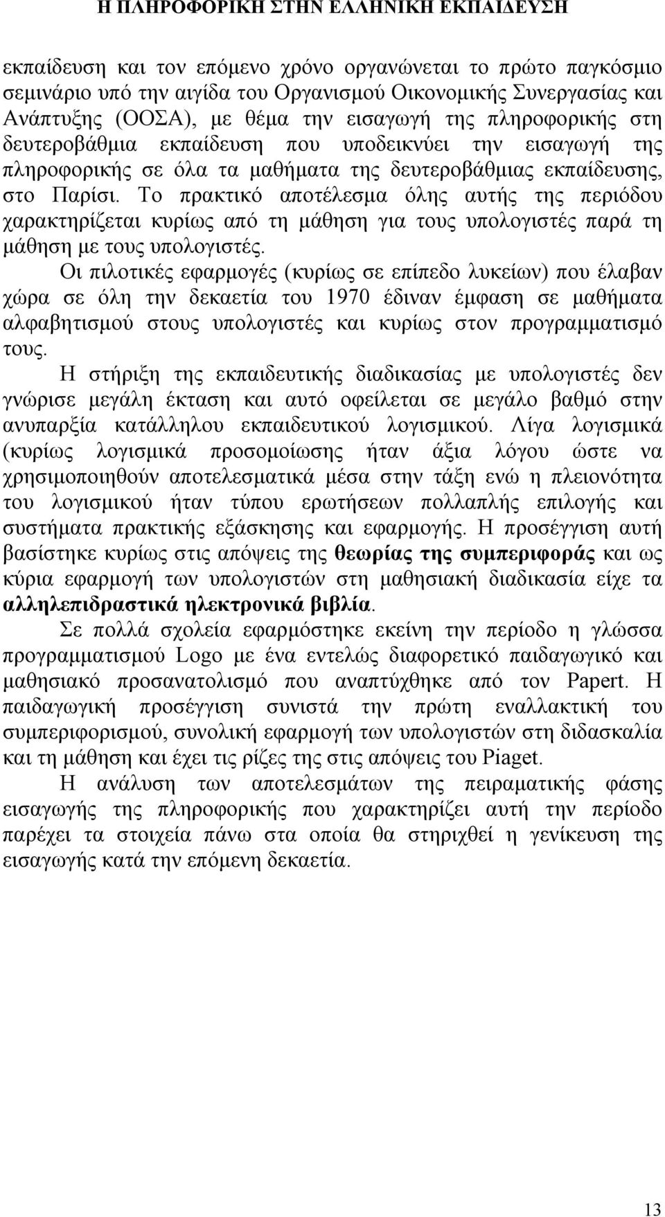 Το πρακτικό αποτέλεσμα όλης αυτής της περιόδου χαρακτηρίζεται κυρίως από τη μάθηση για τους υπολογιστές παρά τη μάθηση με τους υπολογιστές.