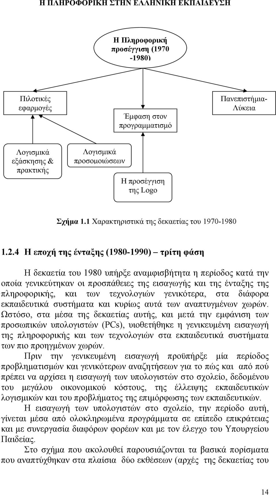 4 Η εποχή της ένταξης (1980-1990) τρίτη φάση Η δεκαετία του 1980 υπήρξε αναμφισβήτητα η περίοδος κατά την οποία γενικεύτηκαν οι προσπάθειες της εισαγωγής και της ένταξης της πληροφορικής, και των