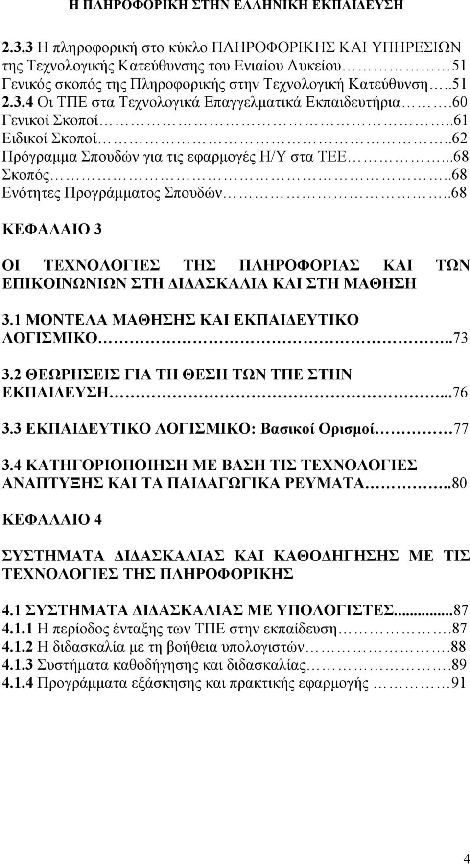 .68 ΚΕΦΑΛΑΙΟ 3 ΟΙ ΤΕΧΝΟΛΟΓΙΕΣ ΤΗΣ ΠΛΗΡΟΦΟΡΙΑΣ ΚΑΙ ΤΩΝ ΕΠΙΚΟΙΝΩΝΙΩΝ ΣΤΗ ΔΙΔΑΣΚΑΛΙΑ ΚΑΙ ΣΤΗ ΜΑΘΗΣΗ 3.1 ΜΟΝΤΕΛΑ ΜΑΘΗΣΗΣ ΚΑΙ ΕΚΠΑΙΔΕΥΤΙΚΟ ΛΟΓΙΣΜΙΚΟ..73 3.2 ΘΕΩΡΗΣΕΙΣ ΓΙΑ ΤΗ ΘΕΣΗ ΤΩΝ ΤΠΕ ΣΤΗΝ ΕΚΠΑΙΔΕΥΣΗ.