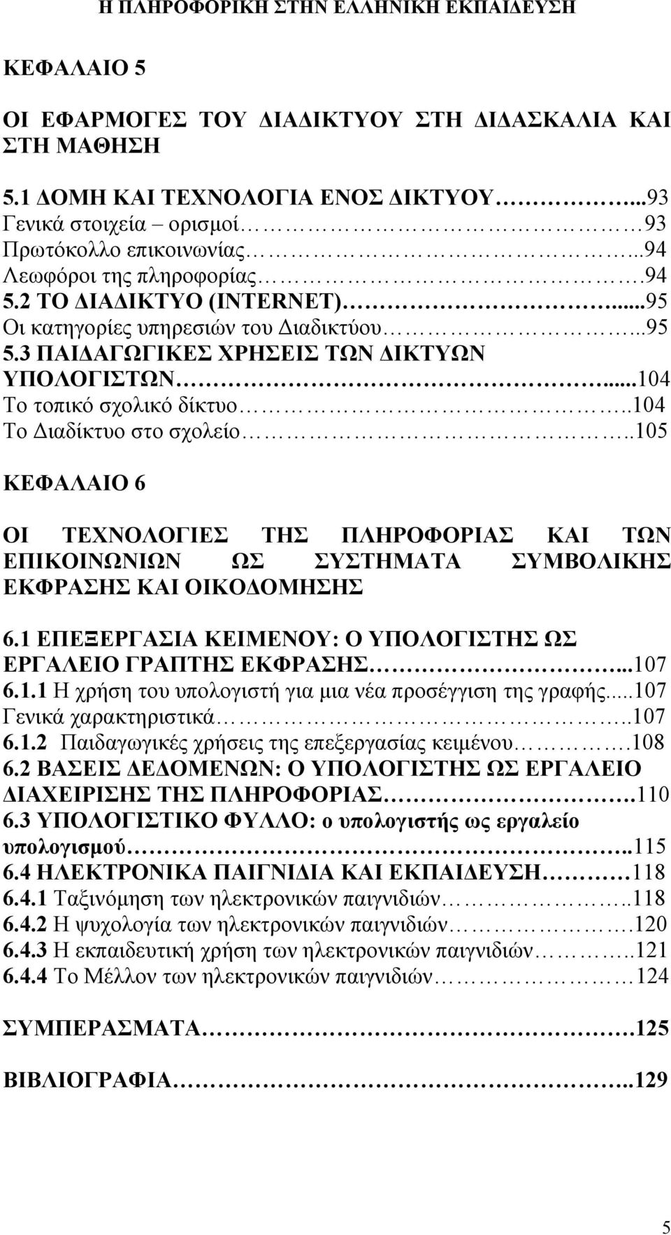 .105 ΚΕΦΑΛΑΙΟ 6 ΟΙ ΤΕΧΝΟΛΟΓΙΕΣ ΤΗΣ ΠΛΗΡΟΦΟΡΙΑΣ ΚΑΙ ΤΩΝ ΕΠΙΚΟΙΝΩΝΙΩΝ ΩΣ ΣΥΣΤΗΜΑΤΑ ΣΥΜΒΟΛΙΚΗΣ ΕΚΦΡΑΣΗΣ ΚΑΙ ΟΙΚΟΔΟΜΗΣΗΣ 6.1 ΕΠΕΞΕΡΓΑΣΙΑ ΚΕΙΜΕΝΟΥ: Ο ΥΠΟΛΟΓΙΣΤΗΣ ΩΣ ΕΡΓΑΛΕΙΟ ΓΡΑΠΤΗΣ ΕΚΦΡΑΣΗΣ...107 6.1.1 Η χρήση του υπολογιστή για μια νέα προσέγγιση της γραφής.