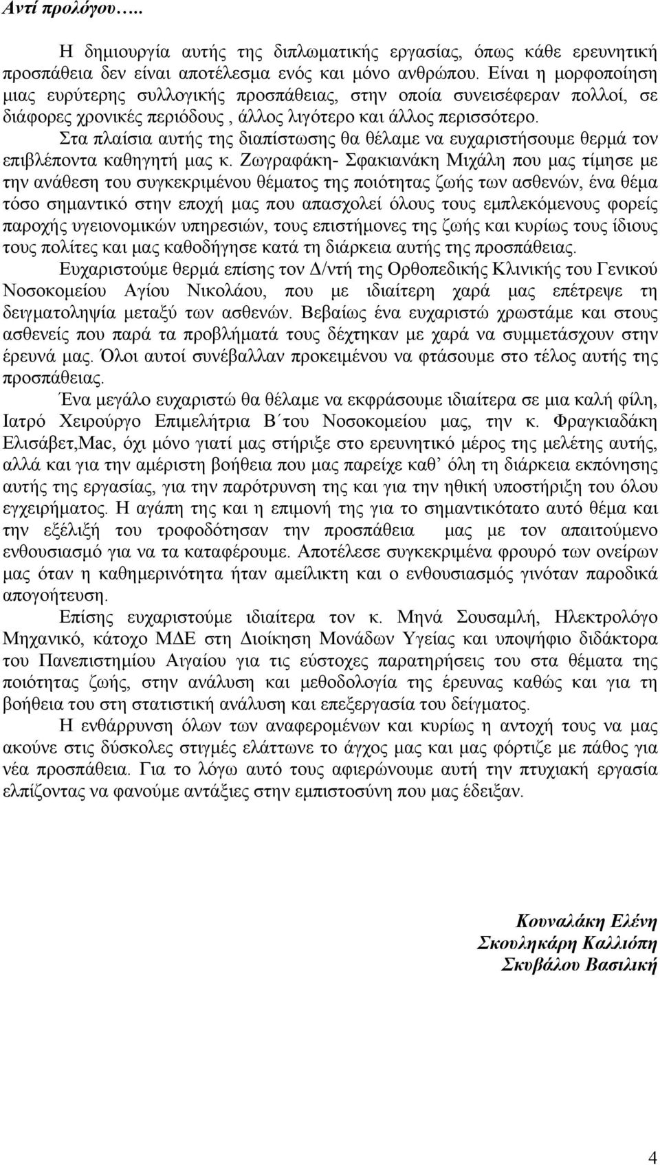 Στα πλαίσια αυτής της διαπίστωσης θα θέλαμε να ευχαριστήσουμε θερμά τον επιβλέποντα καθηγητή μας κ.