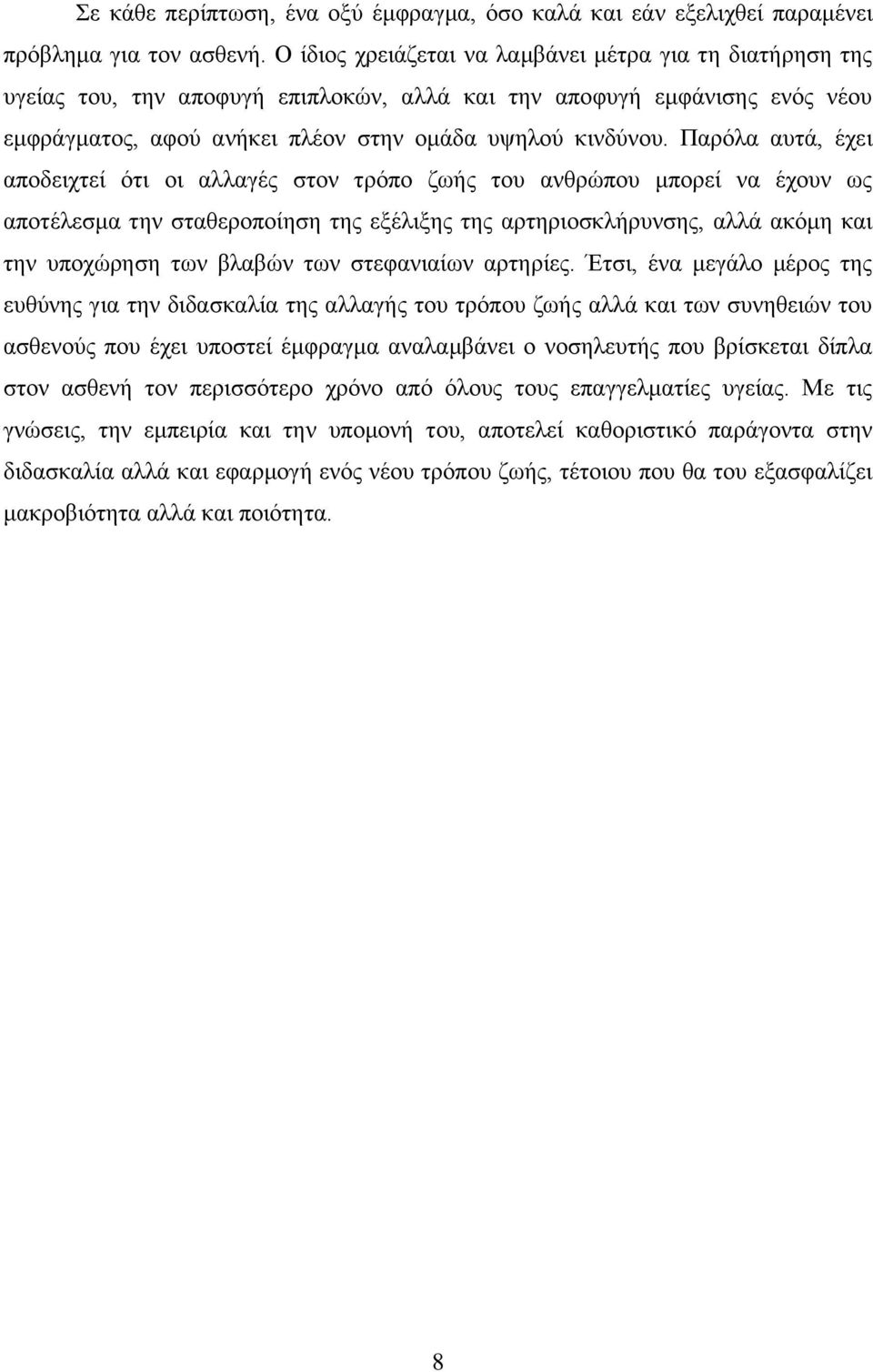 Παρόλα αυτά, έχει αποδειχτεί ότι οι αλλαγές στον τρόπο ζωής του ανθρώπου μπορεί να έχουν ως αποτέλεσμα την σταθεροποίηση της εξέλιξης της αρτηριοσκλήρυνσης, αλλά ακόμη και την υποχώρηση των βλαβών
