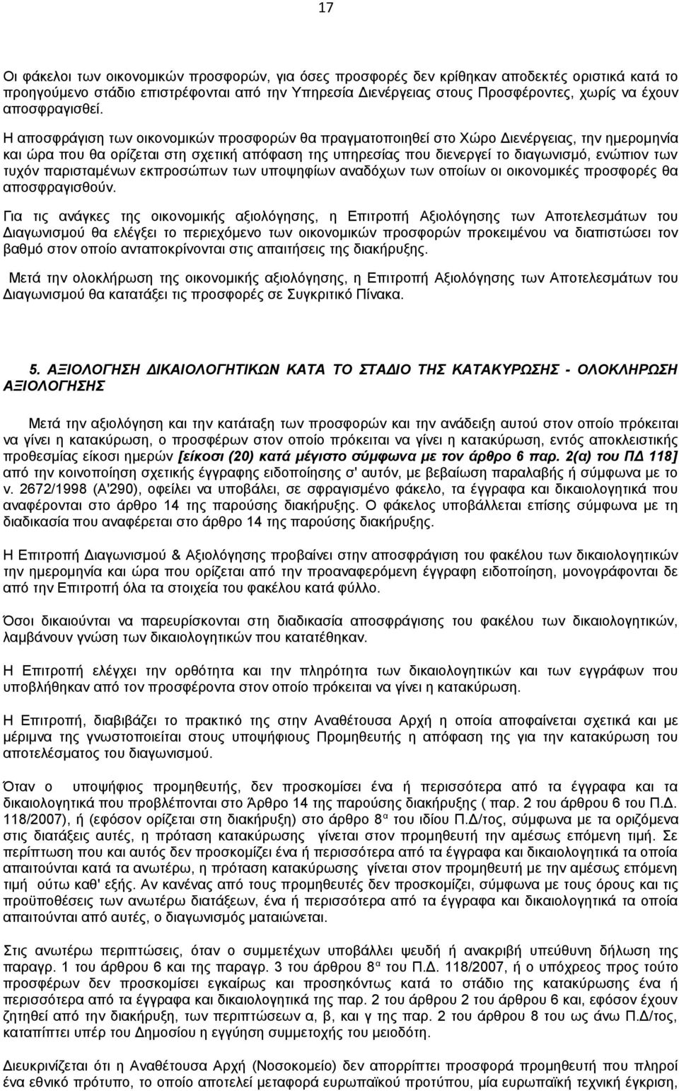 Η αποσφράγιση των οικονομικών προσφορών θα πραγματοποιηθεί στο Χώρο Διενέργειας, την ημερομηνία και ώρα που θα ορίζεται στη σχετική απόφαση της υπηρεσίας που διενεργεί το διαγωνισμό, ενώπιον των