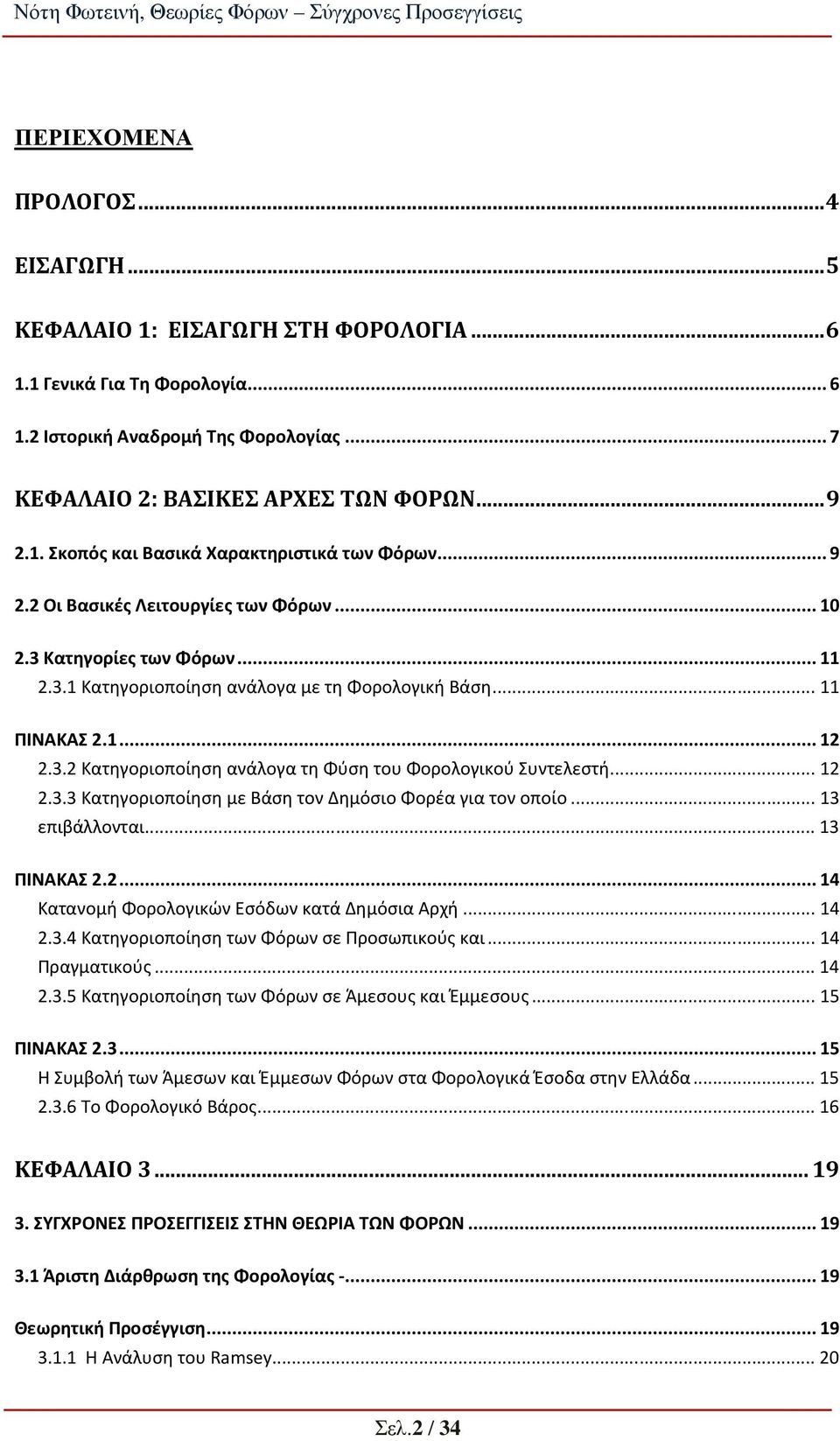 ... 12 2.3.3 Κατηγοριοποίηση με Βάση τον Δημόσιο Φορέα για τον οποίο... 13 επιβάλλονται... 13 ΠΙΝΑΚΑΣ 2.2... 14 Κατανομή Φορολογικών Εσόδων κατά Δημόσια Αρχή... 14 2.3.4 Κατηγοριοποίηση των Φόρων σε Προσωπικούς και.